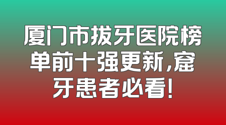 厦门市拔牙医院榜单前十强更新，窟牙患者必看！