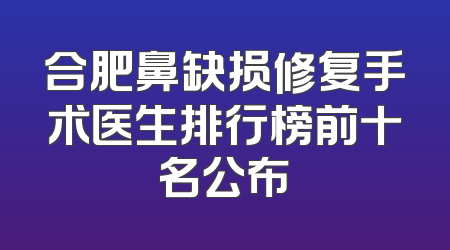 合肥鼻缺损修复手术医生排行榜前十名公布