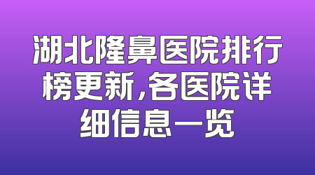 湖北隆鼻医院排行榜更新，各医院详细信息一览