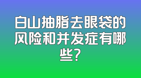 白山抽脂去眼袋的风险和并发症有哪些？