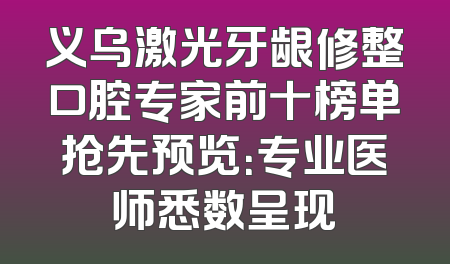 义乌激光牙龈修整口腔专家前十榜单抢先预览：专业医师悉数呈现