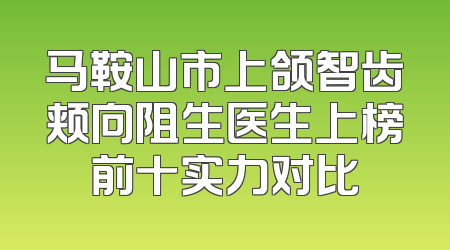 马鞍山市上颌智齿颊向阻生医生上榜前十实力对比