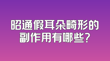 昭通假耳朵畸形的副作用有哪些？