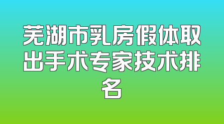 芜湖市乳房假体取出手术专家技术排名