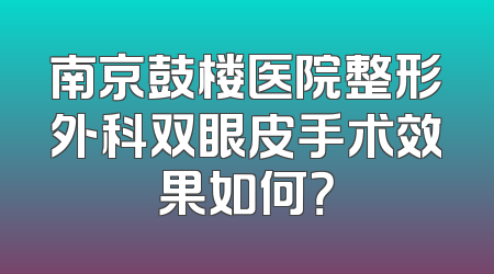 南京鼓楼医院整形外科双眼皮手术效果如何？