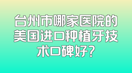 台州市哪家医院的美国进口种植牙技术口碑好？