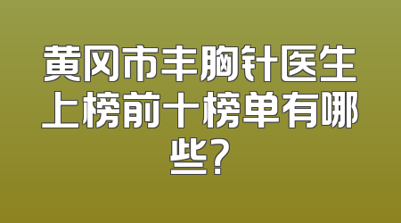 黄冈市丰胸针医生上榜前十榜单有哪些？