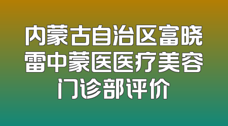 内蒙古自治区富晓雷中蒙医医疗美容门诊部评价