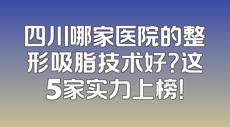 四川哪家医院的整形吸脂技术好？这5家实力上榜！