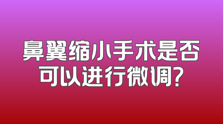 鼻翼缩小手术是否可以进行微调？