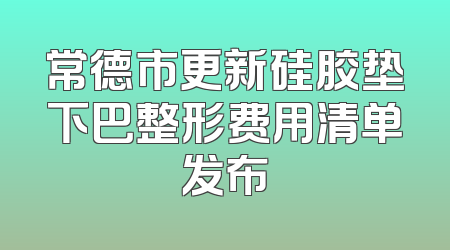 常德市更新硅胶垫下巴整形费用清单发布
