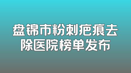 盘锦市粉刺疤痕去除医院榜单发布