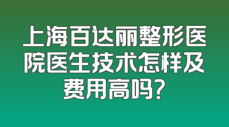 上海百达丽整形医院医生技术怎样及费用高吗？