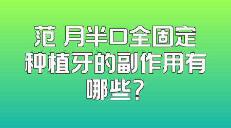 范瓅月半口全固定种植牙的副作用有哪些？