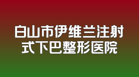 白山市伊维兰注射式下巴整形医院