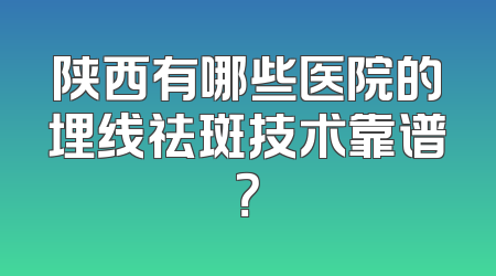 陕西有哪些医院的埋线祛斑技术靠谱？
