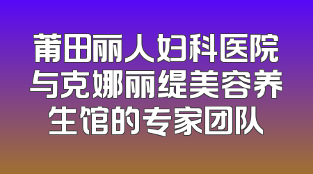 莆田丽人妇科医院与克娜丽缇美容养生馆的专家团队