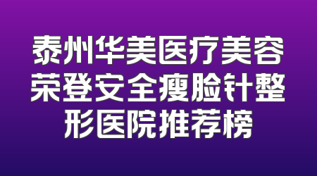 泰州华美医疗美容荣登安全瘦脸针整形医院推荐榜