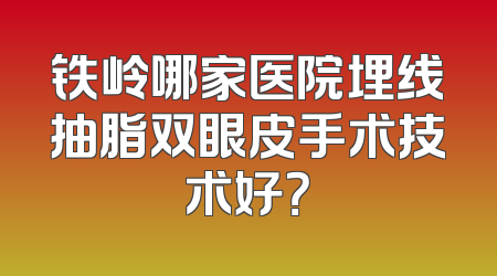 铁岭哪家医院埋线抽脂双眼皮手术技术好？