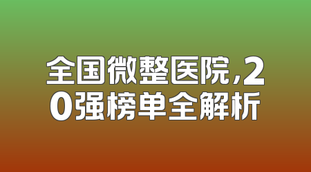 全国微整医院，20强榜单全解析