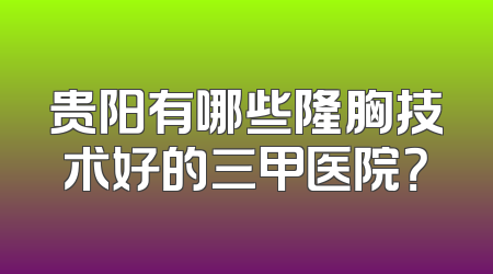 贵阳有哪些隆胸技术好的三甲医院？