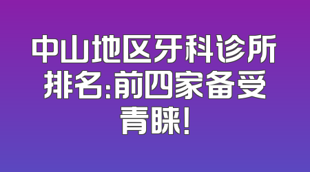 中山地区牙科诊所排名：前四家备受青睐！