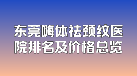 东莞嗨体祛颈纹医院排名及价格总览