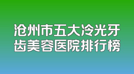 沧州市五大冷光牙齿美容医院排行榜
