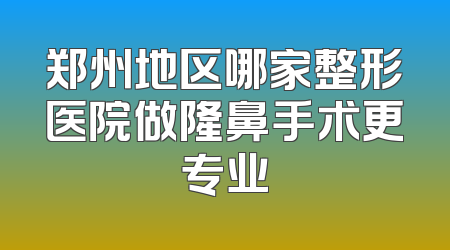 郑州地区哪家整形医院做隆鼻手术更专业