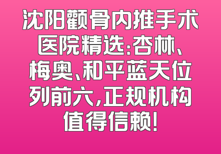 沈阳颧骨内推手术医院精选：杏林、梅奥、和平蓝天位列前六，正规机构值得信赖！