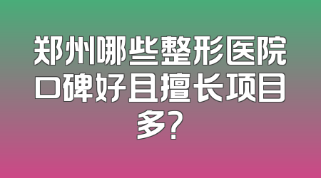 郑州哪些整形医院口碑好且擅长项目多？