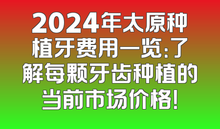 2024年太原种植牙费用一览：了解每颗牙齿种植的当前市场价格！