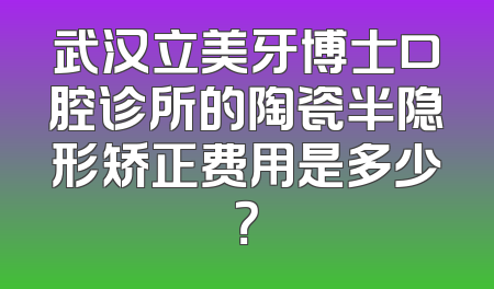 武汉立美牙博士口腔诊所的陶瓷半隐形矫正费用是多少？