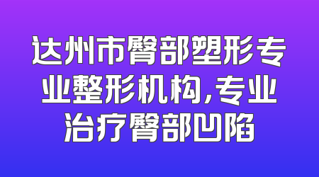达州市臀部塑形专业整形机构，专业治疗臀部凹陷