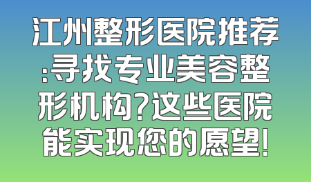 江州整形医院推荐：寻找专业美容整形机构？这些医院能实现您的愿望！