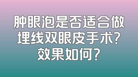 肿眼泡是否适合做埋线双眼皮手术？效果如何？
