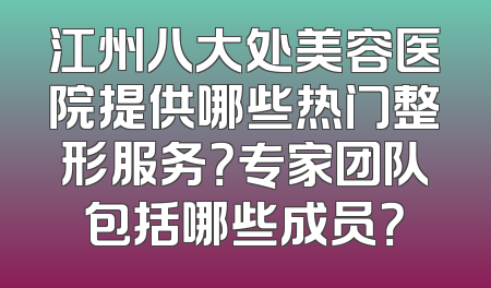 江州八大处美容医院提供哪些热门整形服务？专家团队包括哪些成员？