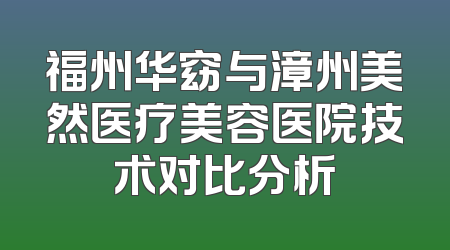 福州华窈与漳州美然医疗美容医院技术对比分析