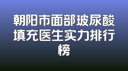 朝阳市面部玻尿酸填充医生实力排行榜