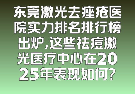 东莞激光去痤疮医院实力排名排行榜出炉，这些祛痘激光医疗中心在2025年表现如何？