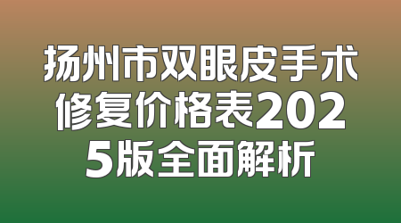 扬州市双眼皮手术修复价格表2025版全面解析