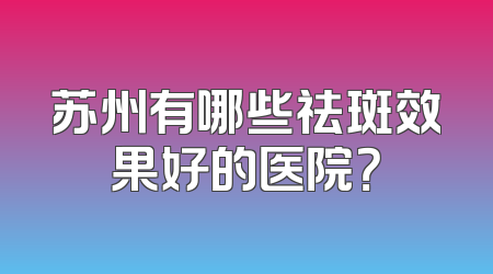 苏州有哪些祛斑效果好的医院？