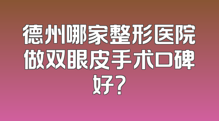 德州哪家整形医院做双眼皮手术口碑好？