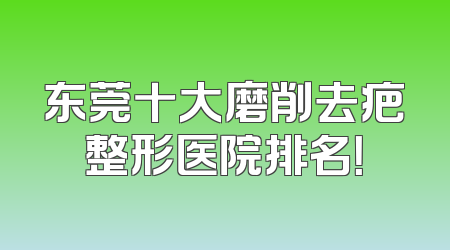 东莞十大磨削去疤整形医院排名！