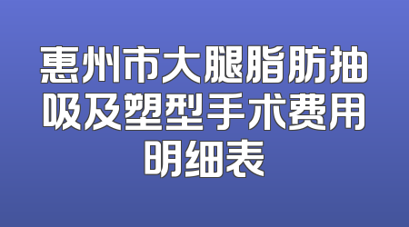 惠州市大腿脂肪抽吸及塑型手术费用明细表