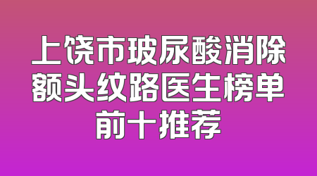 上饶市玻尿酸消除额头纹路医生榜单前十推荐
