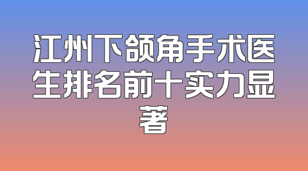 江州下颌角手术医生排名前十实力显著