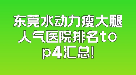 东莞水动力瘦大腿人气医院排名top4汇总！