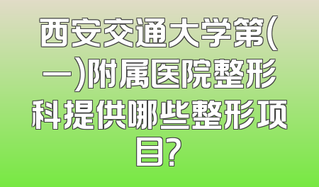 西安交通大学第（一）附属医院整形科提供哪些整形项目？