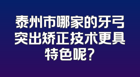 泰州市哪家的牙弓突出矫正技术更具特色呢？